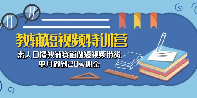 教辅-短视频特训营： 素人口播教辅赛道做短视频带货，单月做到20w佣金-云网创