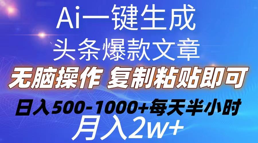 Ai一键生成头条爆款文章  复制粘贴即可简单易上手小白首选 日入500-1000+-云网创