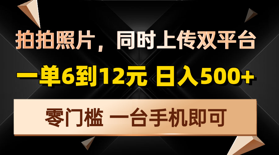 拍拍照片，同时上传双平台，一单6到12元，轻轻松松日入500+，零门槛，...-云网创