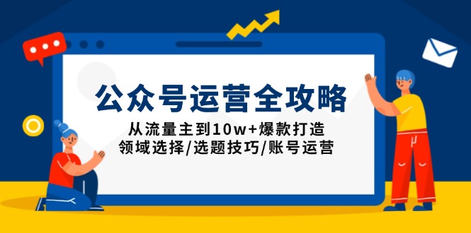 公众号运营全攻略：从流量主到10w+爆款打造，领域选择/选题技巧/账号运营-云网创