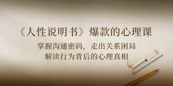 《人性 说明书》爆款的心理课：沟通密码/关系困局/解读行为背后心理真相-云网创
