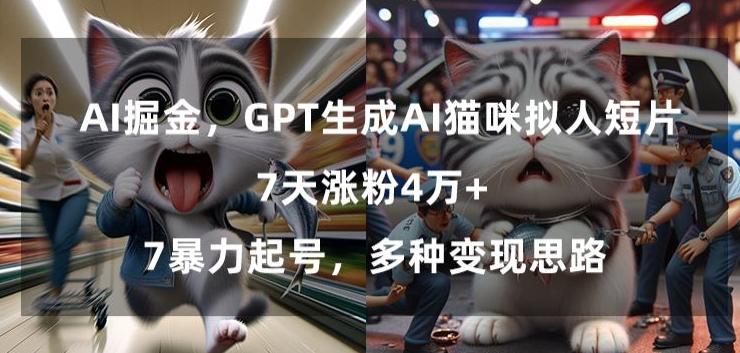 GPT生成AI猫咪拟人短片，7天涨粉4万+，暴力起号，多种变现思路【揭秘】-云网创