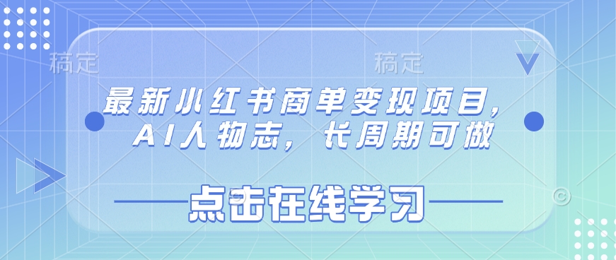 最新小红书商单变现项目，AI人物志，长周期可做-云网创