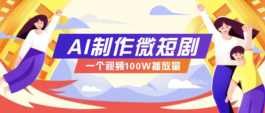 AI制作微短剧实操教程，今年最大风口一个视频100W播放量，附详细实操+变现计划-云网创