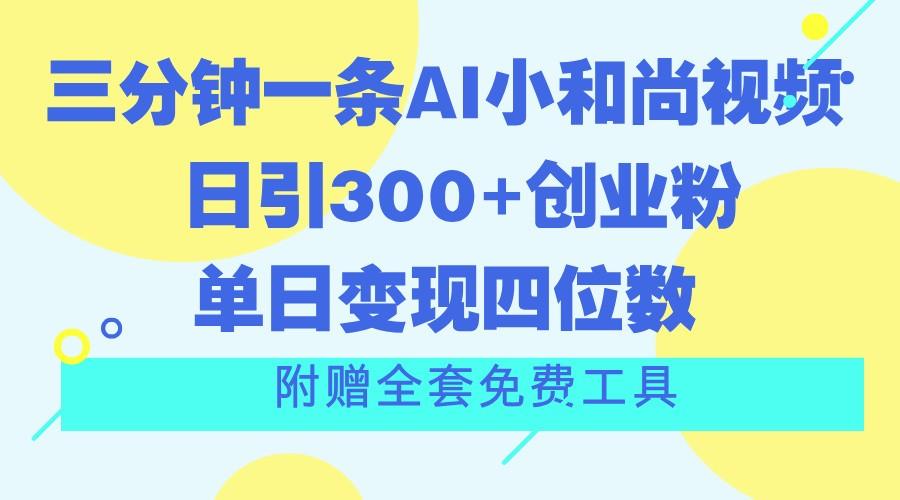 三分钟一条AI小和尚视频 ,日引300+创业粉。单日变现四位数 ,附赠全套免费工具-云网创