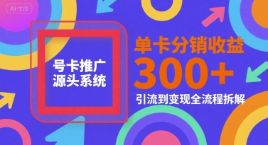 号卡推广源头系统，单卡分销收益3张+，引流到变现全流程拆解【揭秘】-云网创