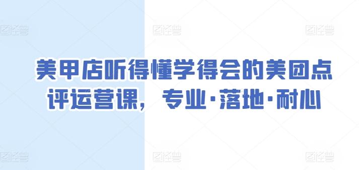 美甲店听得懂学得会的美团点评运营课,专业·落地·耐心-云网创