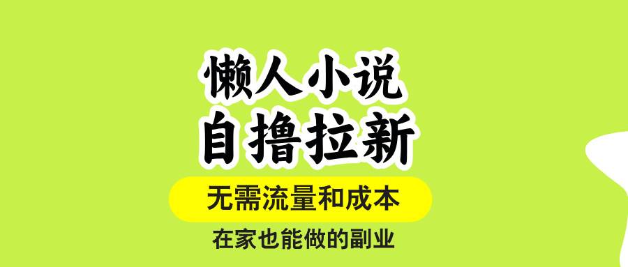 (15757期)懒人小说自撸拉新,无需流量,一个账号一条作品就可以打爆收益,在家也…-云网创