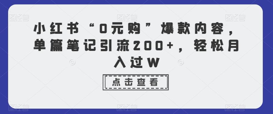 小红书“0元购”爆款内容，单篇笔记引流200+，轻松月入过W-云网创