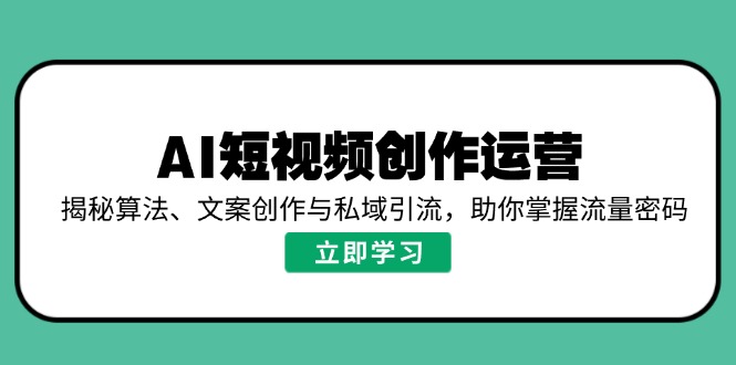 AI短视频创作运营，揭秘算法、文案创作与私域引流，助你掌握流量密码-云网创