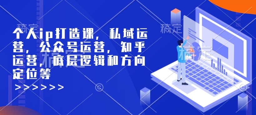 个人ip打造课，私域运营，公众号运营，知乎运营，底层逻辑和方向定位等-云网创
