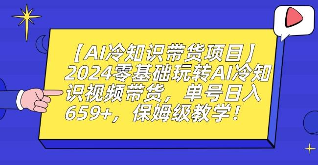 【AI冷知识带货项目】2024零基础玩转AI冷知识视频带货，单号日入659+，保姆级教学【揭秘】-云网创