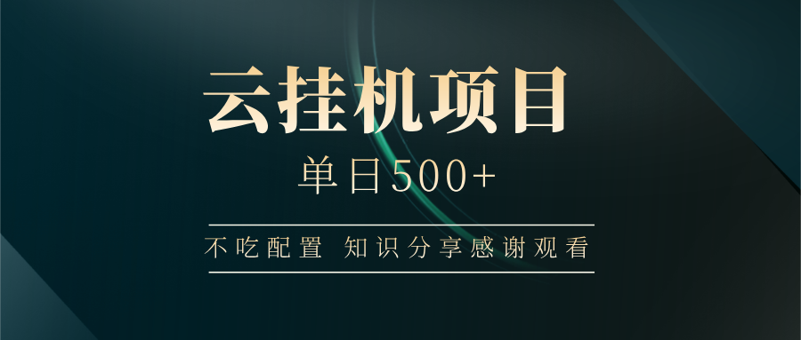 云挂机项目单日500+ 不吃配置，知识分享感谢观看-云网创
