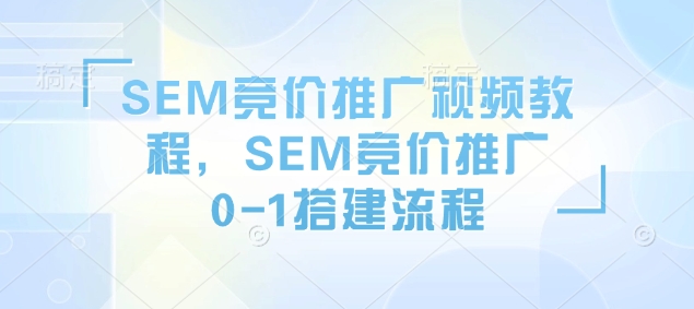 SEM竞价推广视频教程，SEM竞价推广0-1搭建流程-云网创