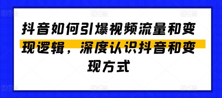 抖音如何引爆视频流量和变现逻辑，深度认识抖音和变现方式-云网创