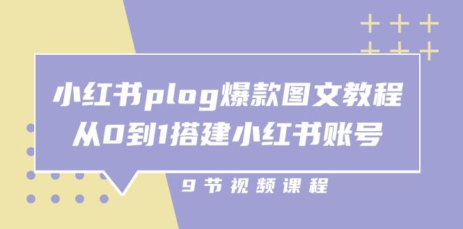 小红书 plog-爆款图文教程，从0到1搭建小红书账号(9节课-云网创