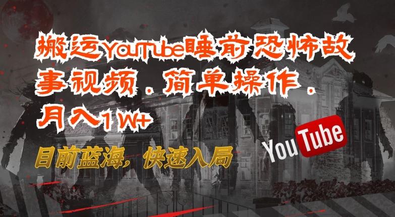 搬运YouTube睡前恐怖故事视频，简单操作，月入1W+，目前蓝海，快速入局【揭秘】-云网创