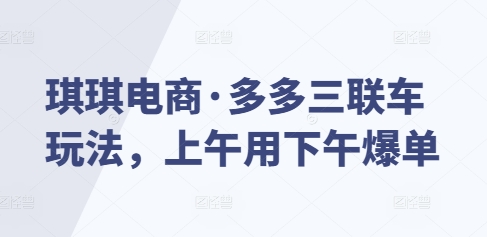 琪琪电商·多多三联车玩法，上午用下午爆单-云网创