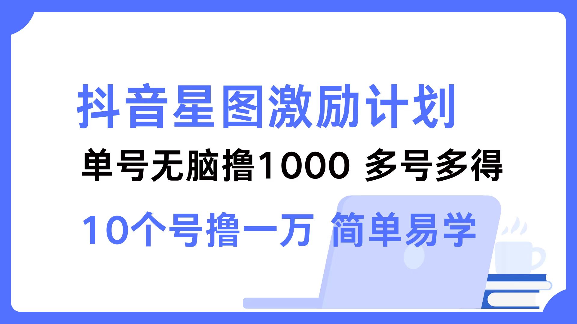 抖音星图激励计划 单号可撸1000  2个号2000  多号多得 简单易学-云网创