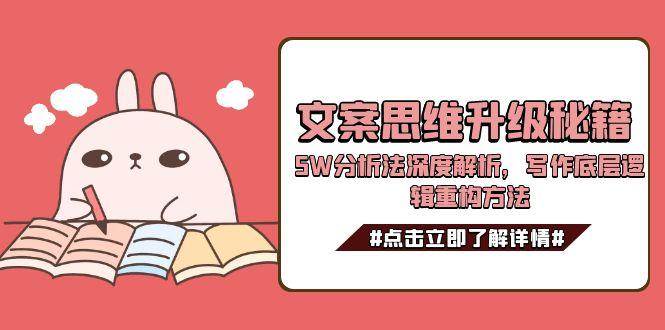 (15151期)文案思维升级秘籍,5W分析法深度解析,写作底层逻辑重构方法-云网创