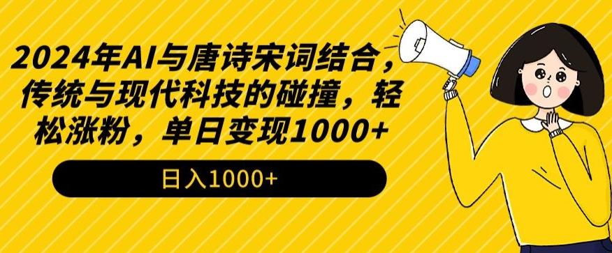 2024年AI与唐诗宋词结合，传统与现代科技的碰撞，轻松涨粉，单日变现1000+【揭秘】-云网创
