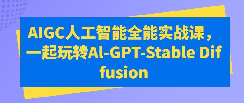 AIGC人工智能全能实战课，一起玩转Al-GPT-Stable Diffusion-云网创