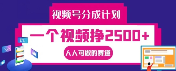 视频号分成计划，一个视频挣2500+，人人可做的赛道【揭秘】-云网创