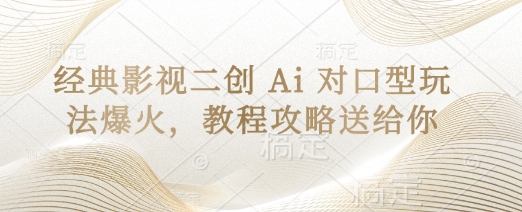 经典影视二创 Ai 对口型玩法爆火，教程攻略送给你-云网创