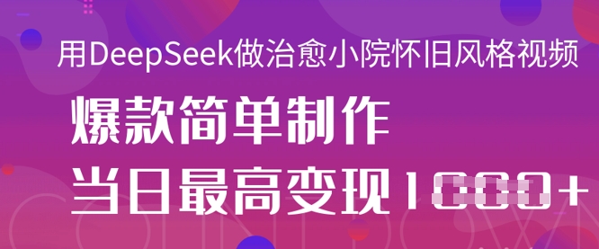 用DeepSeek做治愈小院怀旧风格视频，爆款轻松制作，当日最高变现1k-云网创