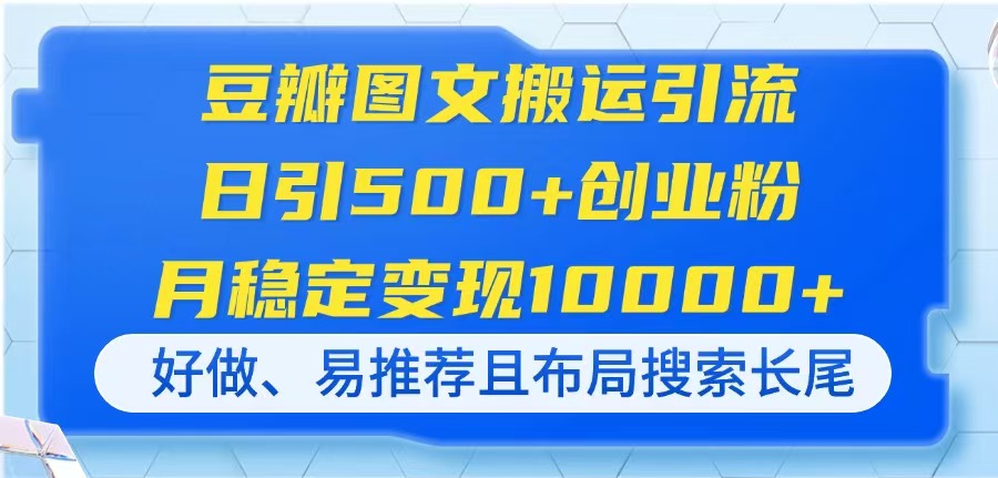豆瓣图文搬运引流，日引500+创业粉，月稳定变现10000+，好做、易推荐且...-云网创