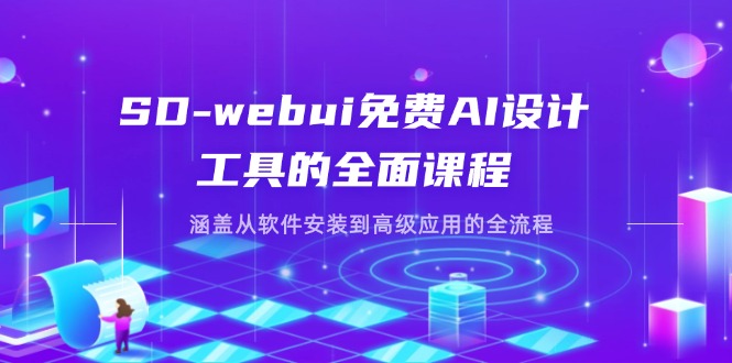 SD-webui免费AI设计工具的全面课程,涵盖从软件安装到高级应用的全流程-云网创