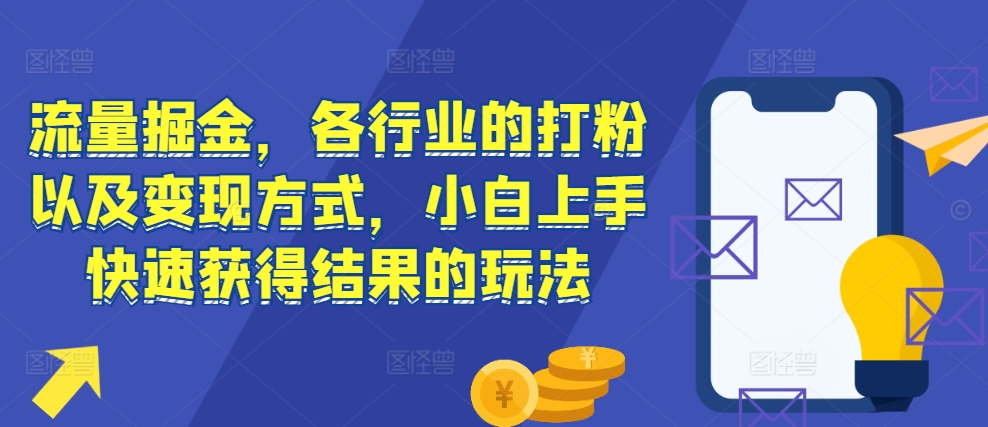 流量掘金,各行业的打粉以及变现方式,小白上手快速获得结果的玩法-云网创