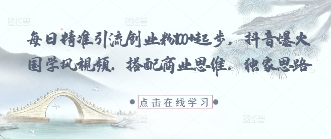 每日精准引流创业粉100+起步，抖音爆火国学风视频，搭配商业思维，独家思路-云网创