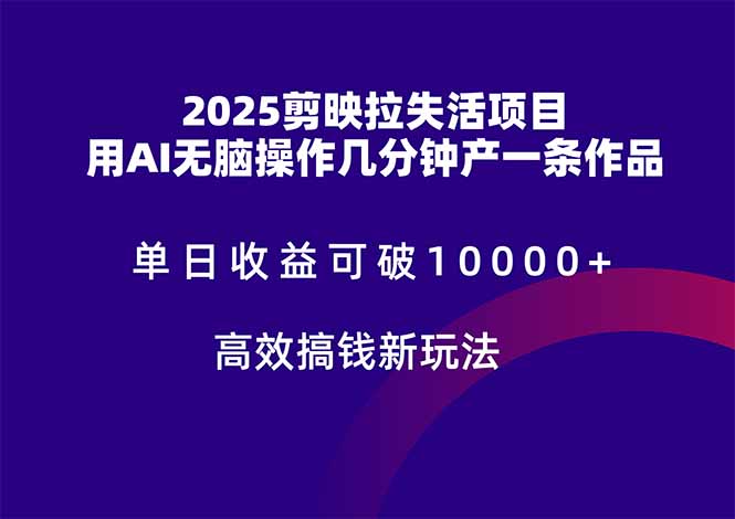 2025剪映拉失活项目，单日收益可破10000+，用AI无脑制作作品，高效搞...-云网创