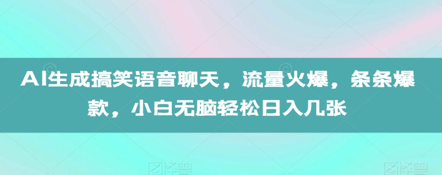 AI生成搞笑语音聊天，流量火爆，条条爆款，小白无脑轻松日入几张【揭秘】-云网创