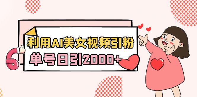 利用AI美女视频引粉,单号日引2000+,新手也能干(教程+软件)-云网创