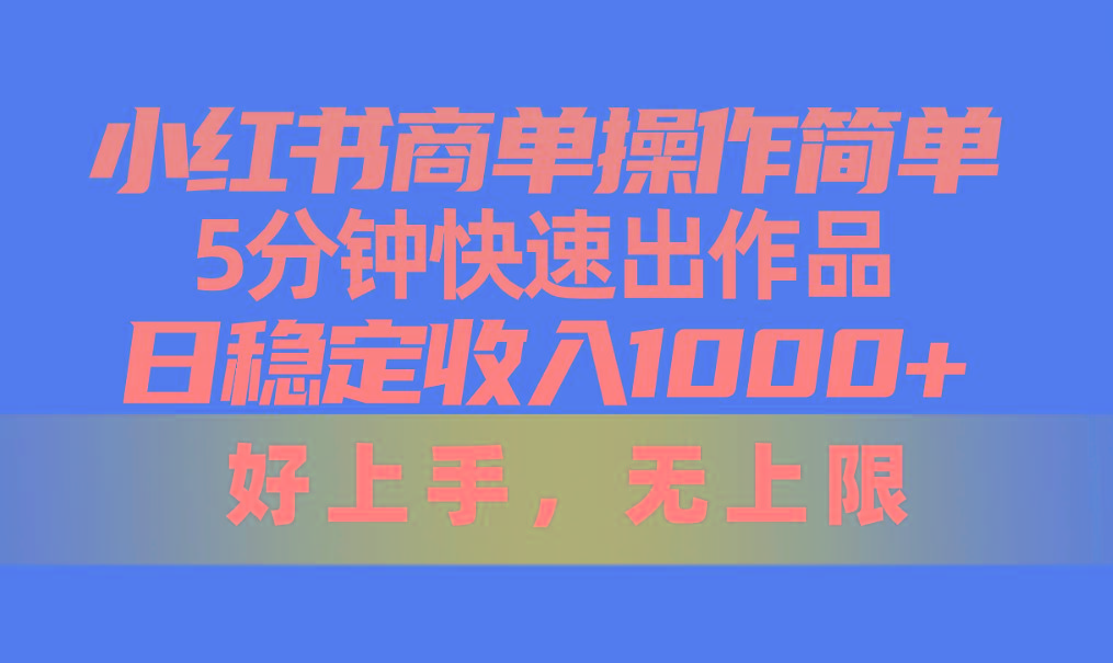 小红书商单操作简单，5分钟快速出作品，日稳定收入1000+，无上限-云网创