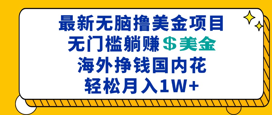 最新海外无脑撸美金项目，无门槛躺赚美金，海外挣钱国内花，月入一万加-云网创