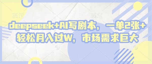 deepseek+AI写剧本，一单2张+ 轻松月入过W，市场需求巨大-云网创