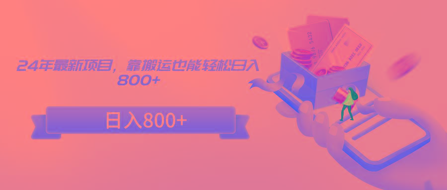 24年最新项目，靠搬运也能轻松日入800+-云网创