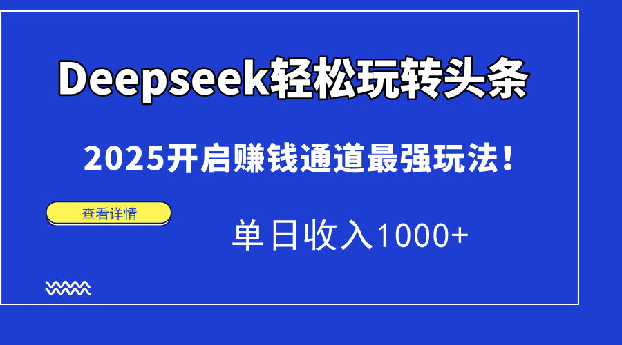 Deepseek轻松玩转头条，2025开启赚钱通道最强玩法！单日收入1000+-云网创