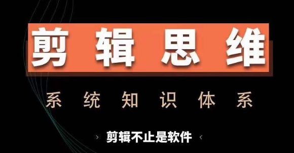 剪辑思维系统课,从软件到思维,系统学习实操进阶,从讲故事到剪辑技巧全覆盖-云网创