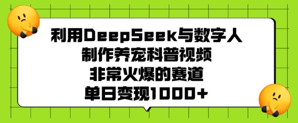 利用DeepSeek与数字人制作养宠科普视频,非常火爆的赛道,单日变现多张-云网创