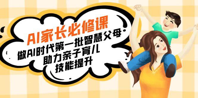 【宝妈 宝爸力荐】AI家长必修课：做AI时代第一批智慧父母，助力亲子育儿...-云网创