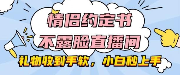 情侣约定书不露脸直播间，礼物收到手软，小白秒上手【揭秘】-云网创