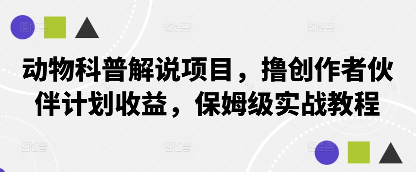 动物科普解说项目，撸创作者伙伴计划收益，保姆级实战教程-云网创