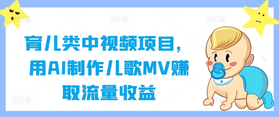 育儿类中视频项目，用AI制作儿歌MV赚取流量收益-云网创