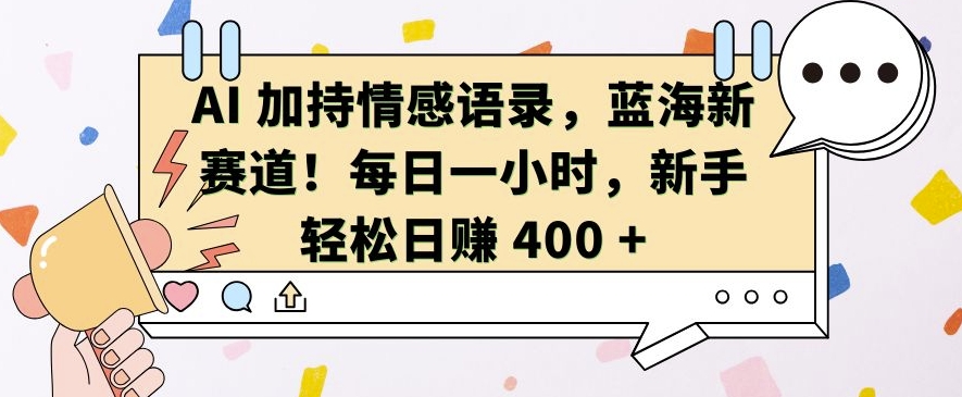 AI 加持情感语录，蓝海新赛道，每日一小时，新手轻松日入 400【揭秘】-云网创