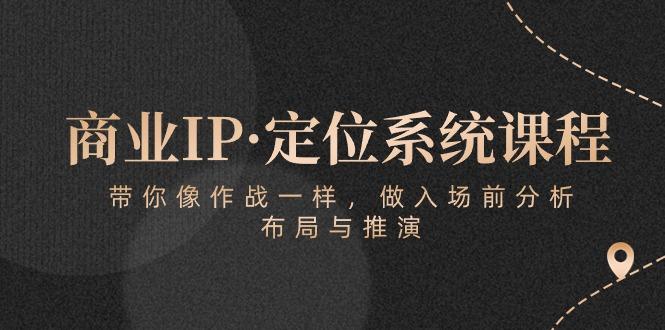 商业IP·定位系统课程：带你像 作战一样，做入场 前分析，布局与推演-云网创