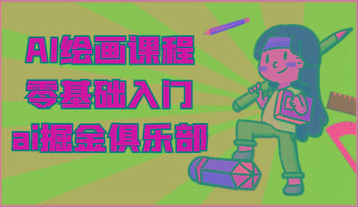 ai掘金系列课程-AI绘画零基础入门，小白也能学会利用AI画图-云网创